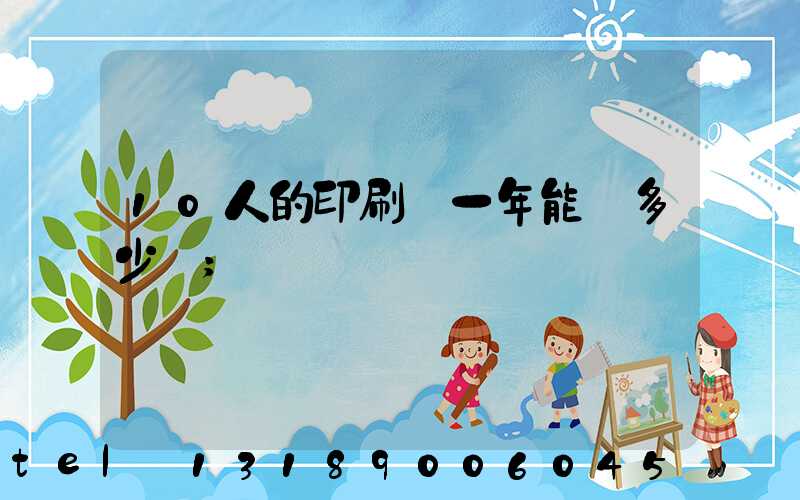 10人的印刷廠一年能賺多少錢