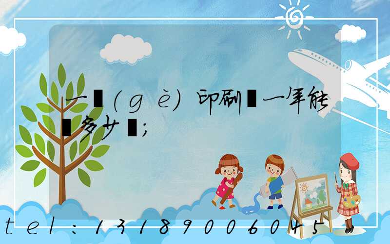 一個(gè)印刷廠一年能賺多少錢