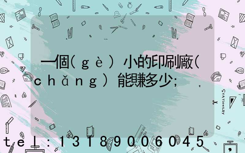 一個(gè)小的印刷廠(chǎng)能賺多少