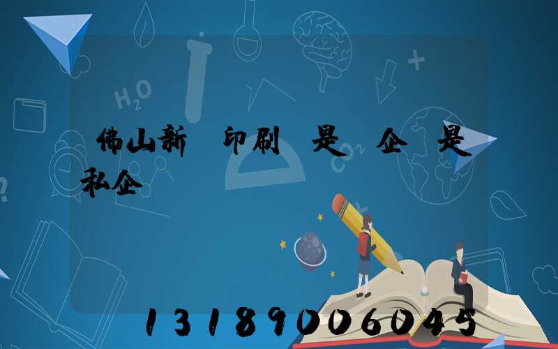 佛山新華印刷廠是國企還是私企