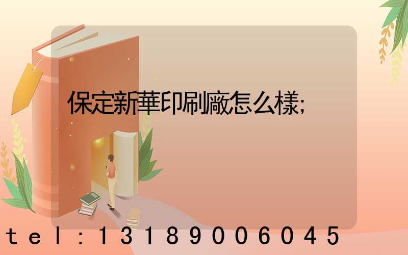 保定新華印刷廠怎么樣