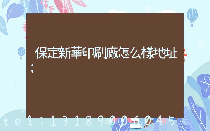 保定新華印刷廠怎么樣地址