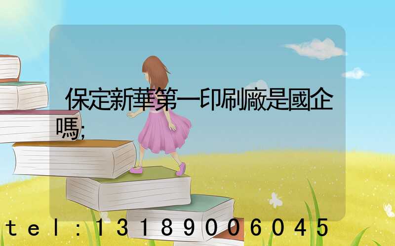 保定新華第一印刷廠是國企嗎