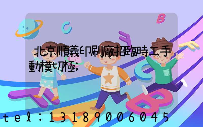 北京順義印刷廠招臨時工手動模切極