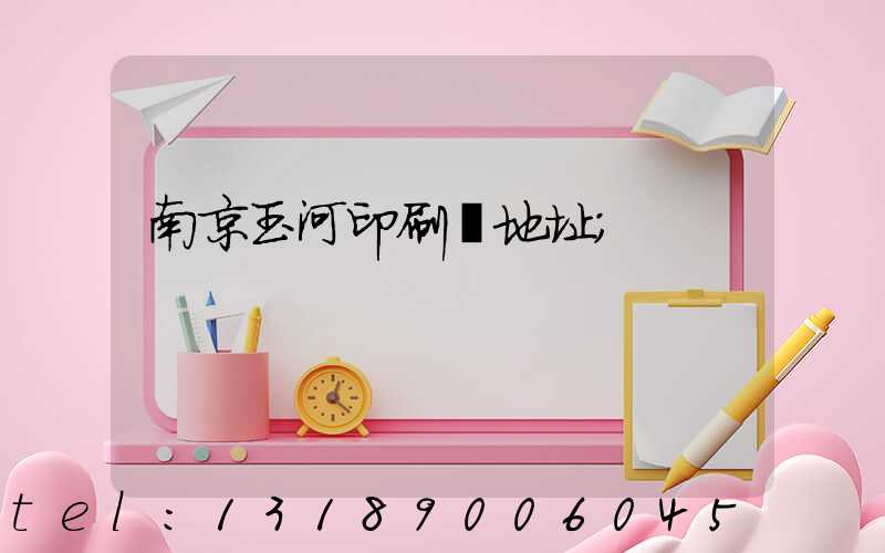南京玉河印刷廠地址