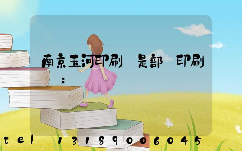 南京玉河印刷廠是部隊印刷廠嗎