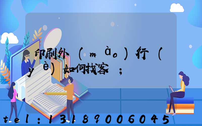 印刷外貿(mào)行業(yè)如何找客戶