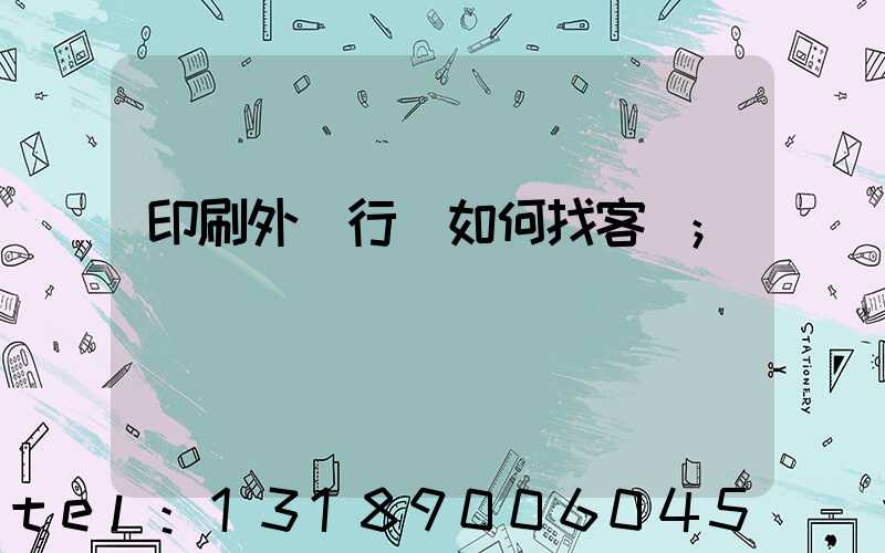 印刷外貿行業如何找客戶