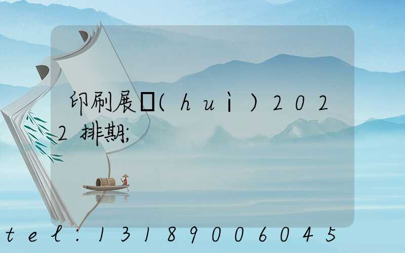 印刷展會(huì)2022排期