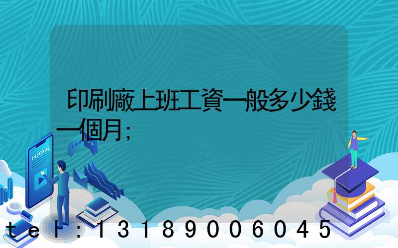 印刷廠上班工資一般多少錢一個月