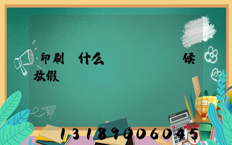 印刷廠什么時(shí)候放假