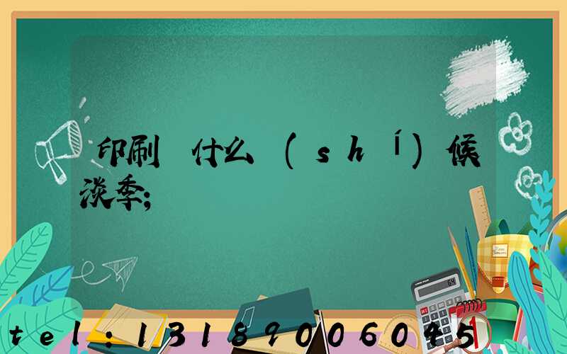 印刷廠什么時(shí)候淡季