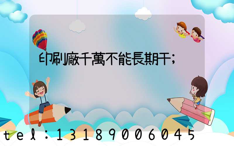 印刷廠千萬不能長期干