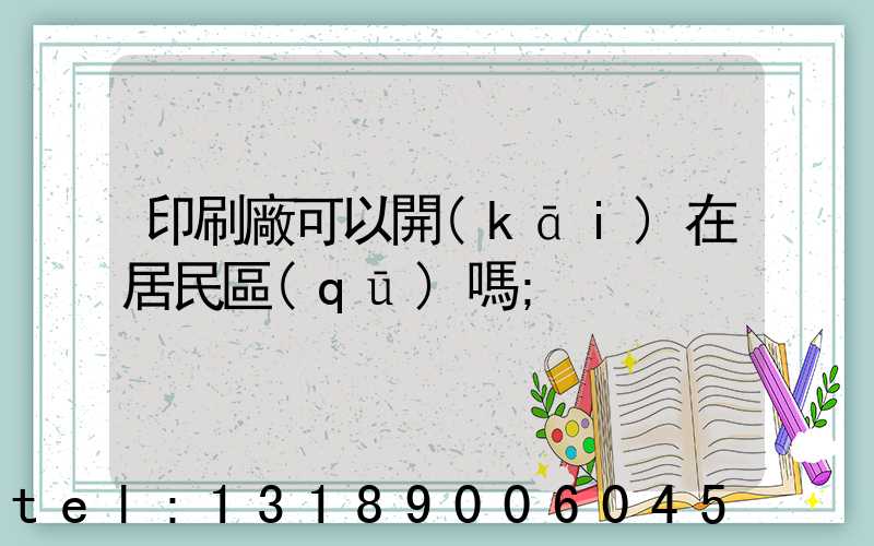 印刷廠可以開(kāi)在居民區(qū)嗎