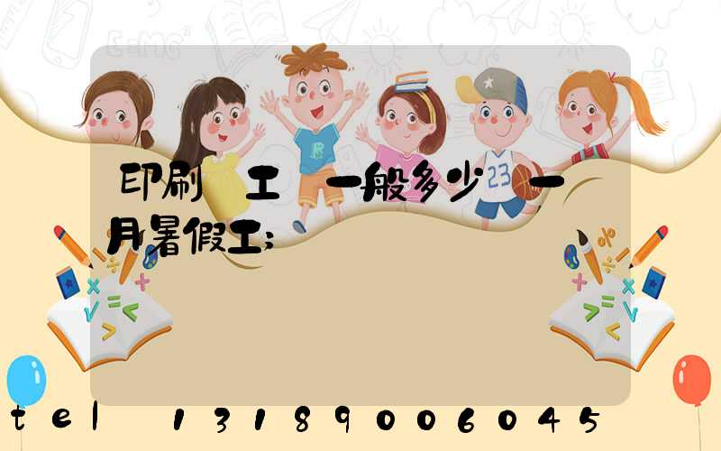 印刷廠工資一般多少錢一個月暑假工