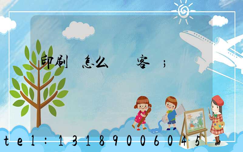 印刷廠怎么開發客戶