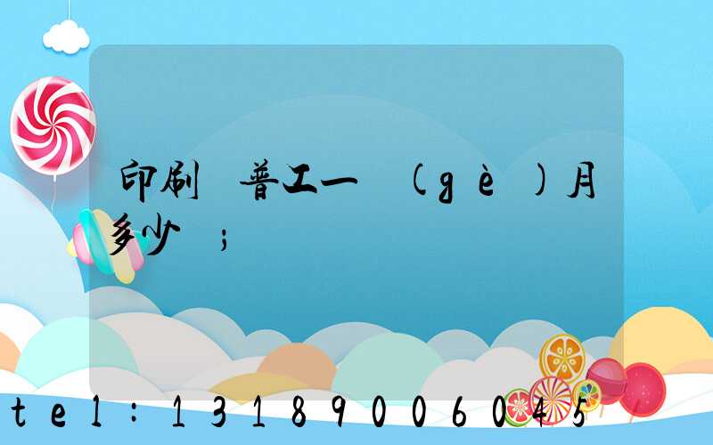 印刷廠普工一個(gè)月多少錢
