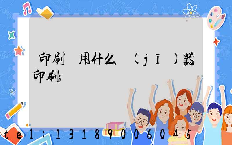 印刷廠用什么機(jī)器印刷