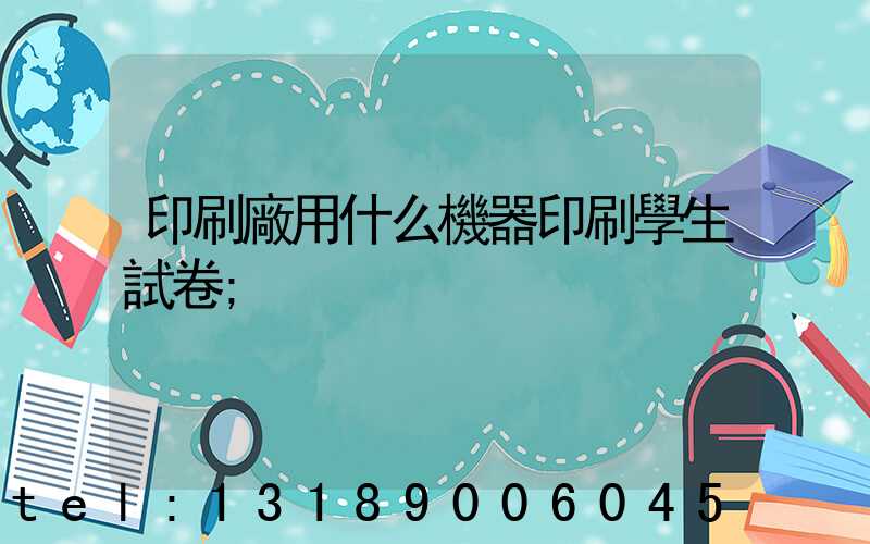 印刷廠用什么機器印刷學生試卷
