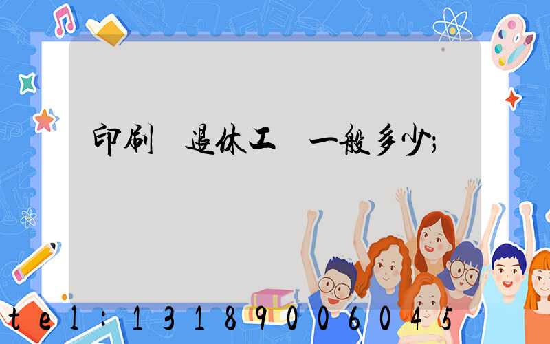 印刷廠退休工資一般多少