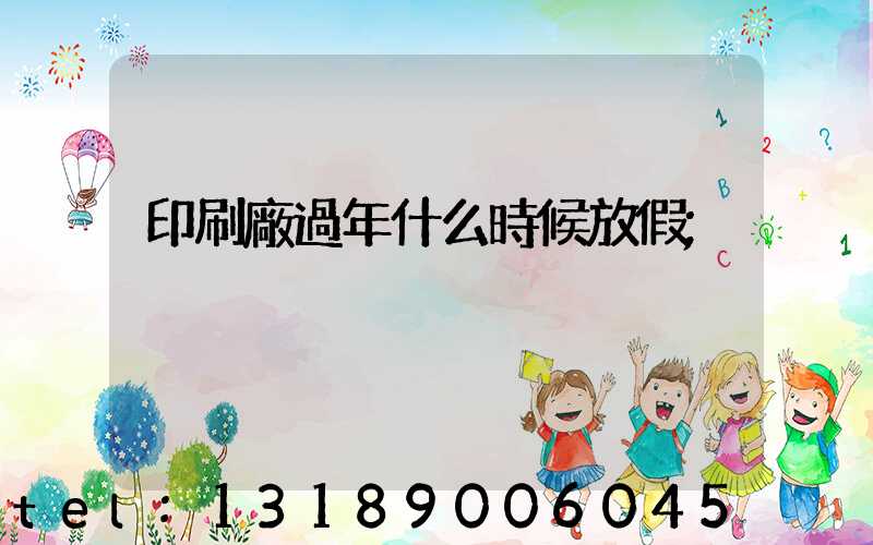 印刷廠過年什么時候放假