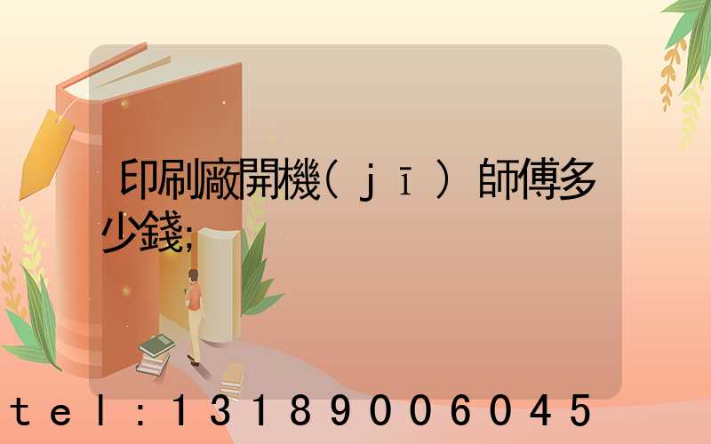 印刷廠開機(jī)師傅多少錢