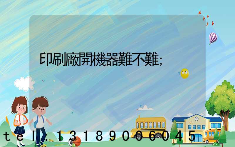 印刷廠開機器難不難