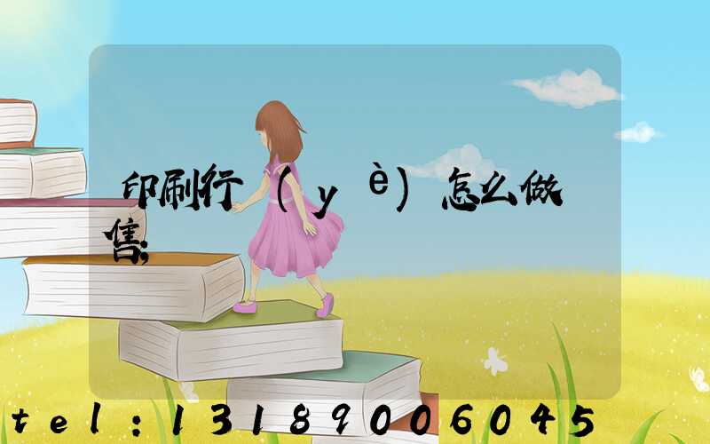 印刷行業(yè)怎么做銷售