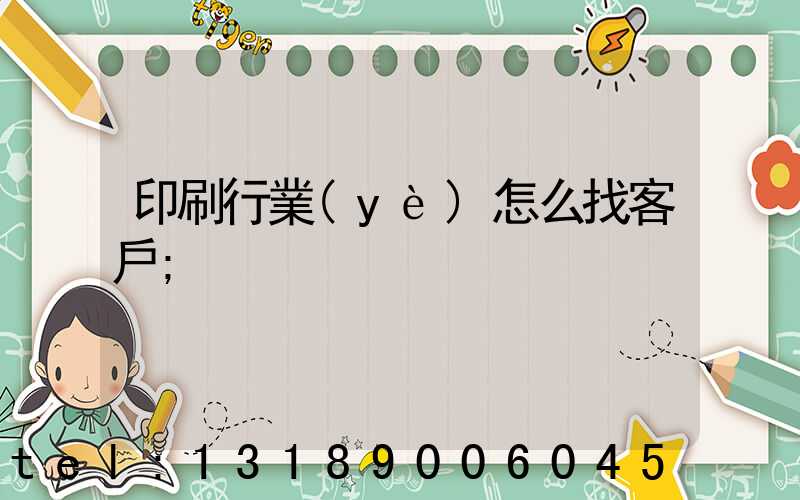 印刷行業(yè)怎么找客戶