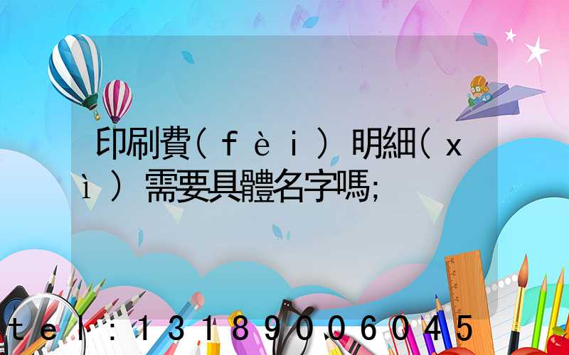 印刷費(fèi)明細(xì)需要具體名字嗎