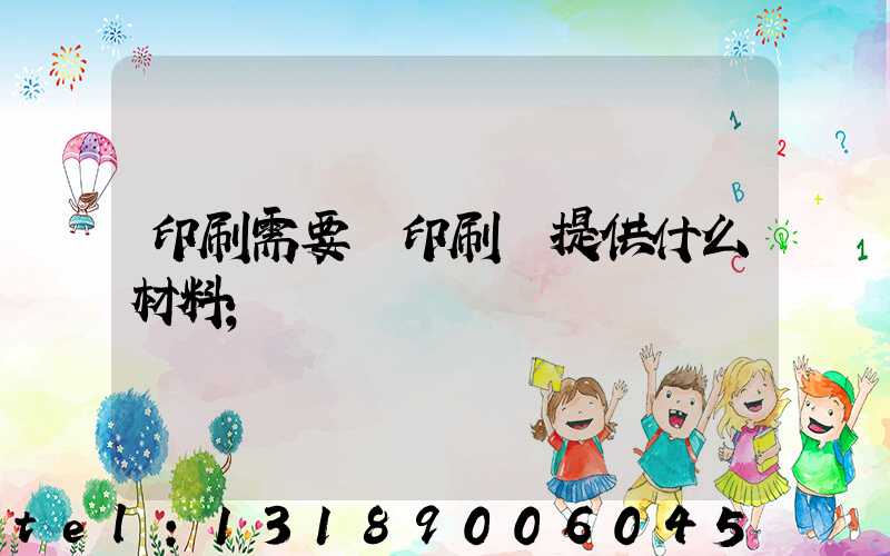 印刷需要給印刷廠提供什么材料