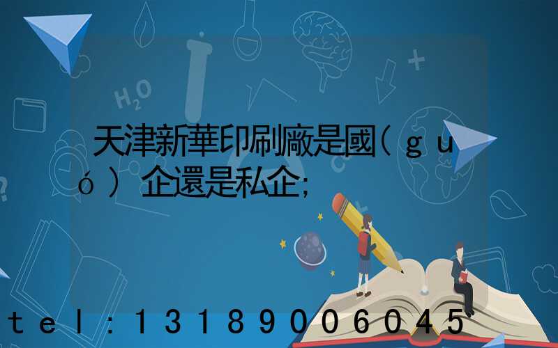 天津新華印刷廠是國(guó)企還是私企