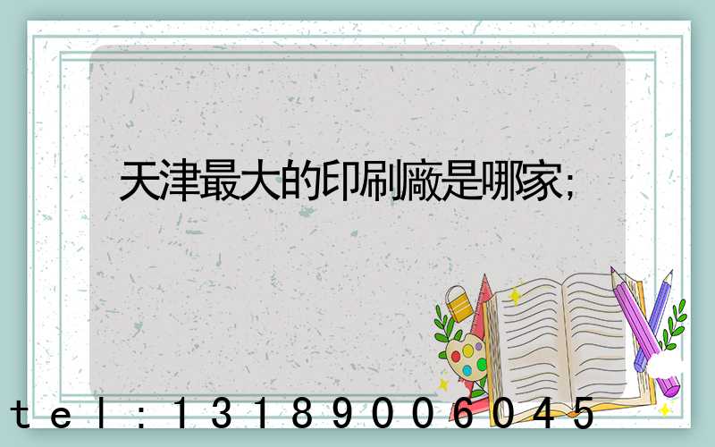 天津最大的印刷廠是哪家