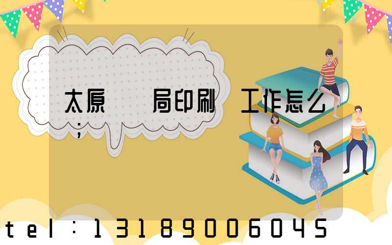 太原稅務局印刷廠工作怎么樣