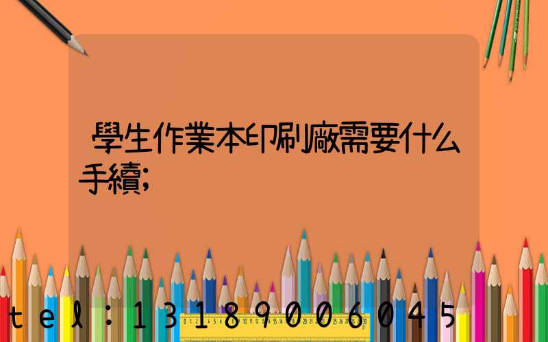 學生作業本印刷廠需要什么手續