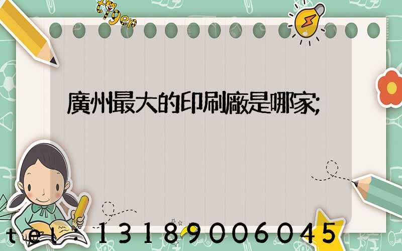 廣州最大的印刷廠是哪家