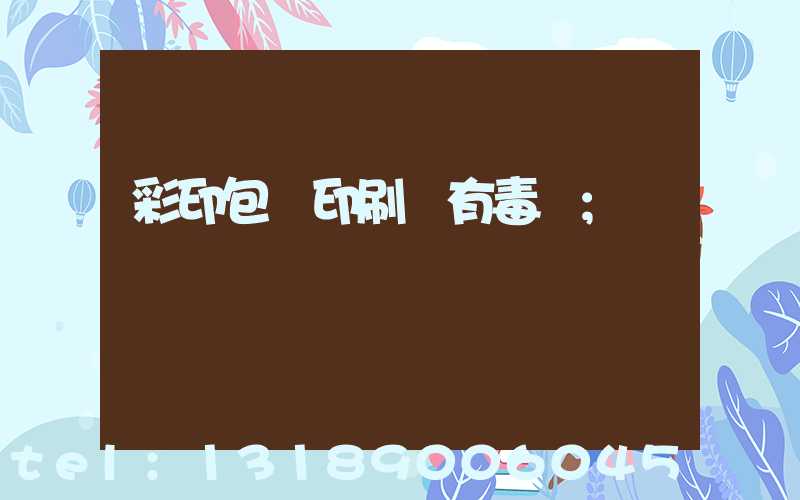 彩印包裝印刷廠有毒嗎