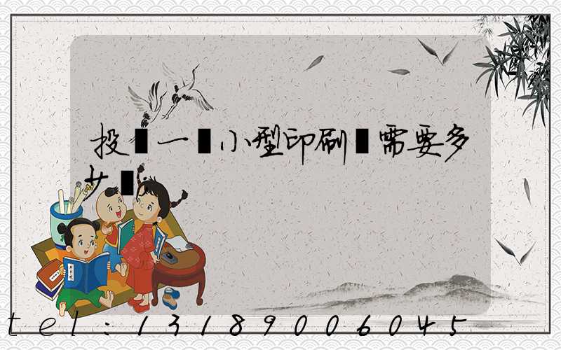 投資一個小型印刷廠需要多少錢