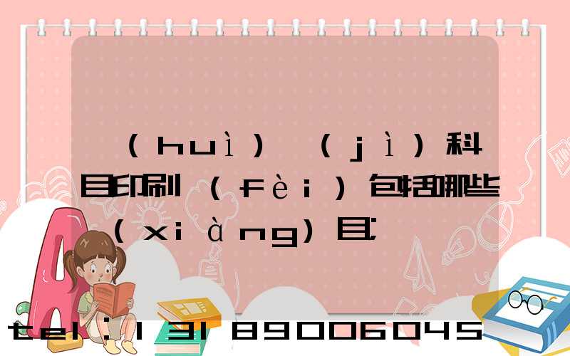 會(huì)計(jì)科目印刷費(fèi)包括哪些項(xiàng)目