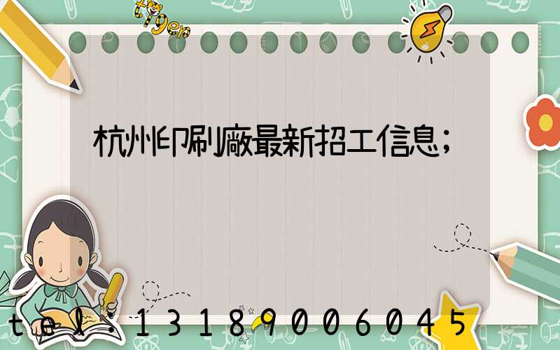 杭州印刷廠最新招工信息