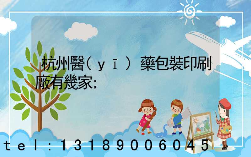 杭州醫(yī)藥包裝印刷廠有幾家