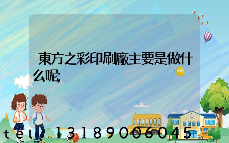 東方之彩印刷廠主要是做什么呢