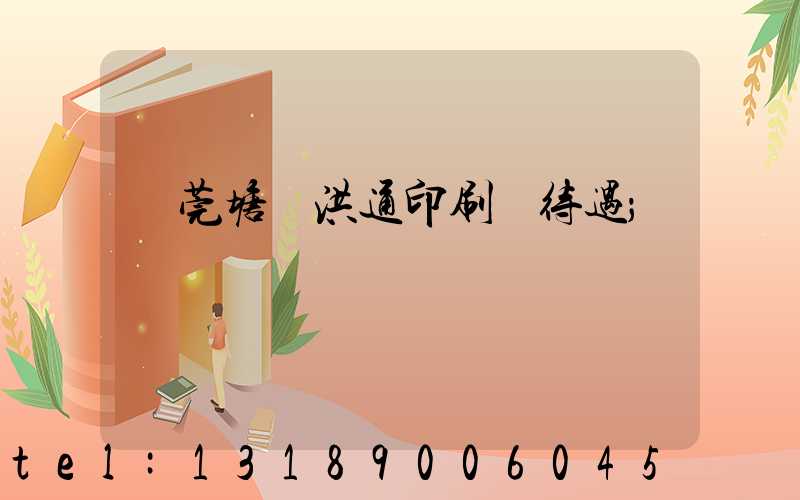 東莞塘廈洪通印刷廠待遇