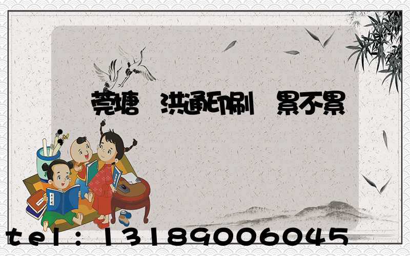 東莞塘廈洪通印刷廠累不累