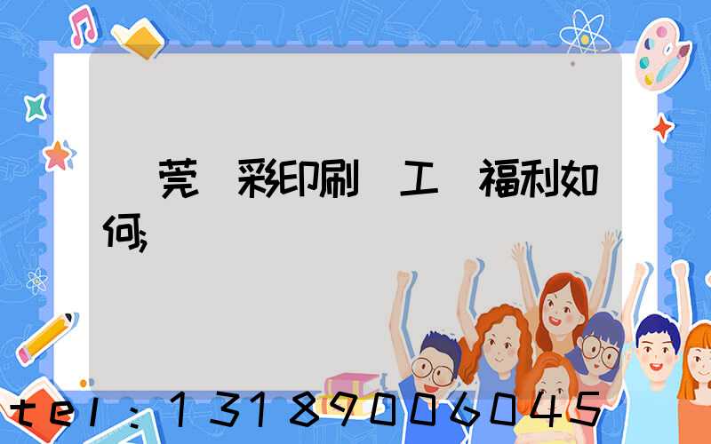 東莞東彩印刷廠工資福利如何