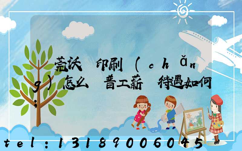 東莞沃頓印刷廠(chǎng)怎么樣普工薪資待遇如何