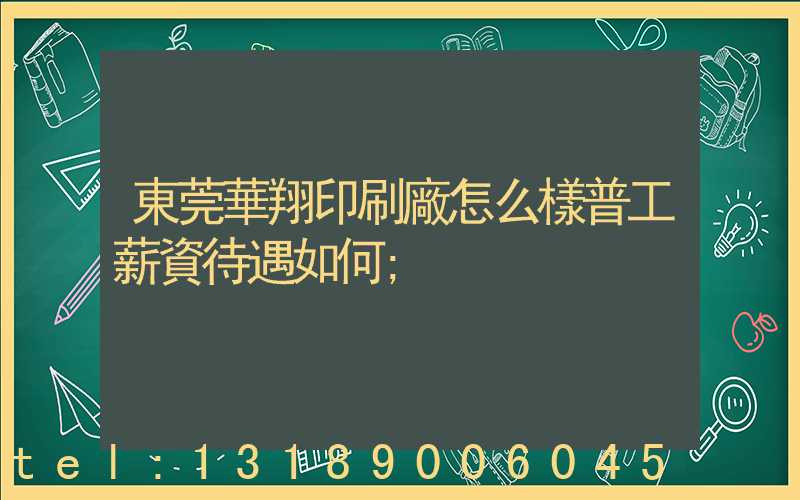 東莞華翔印刷廠怎么樣普工薪資待遇如何