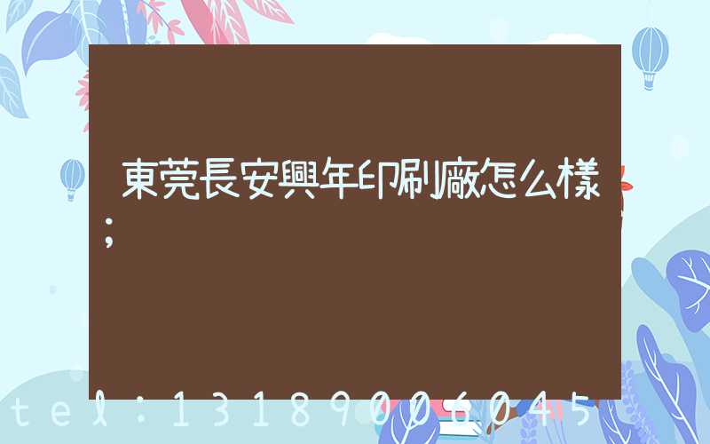 東莞長安興年印刷廠怎么樣