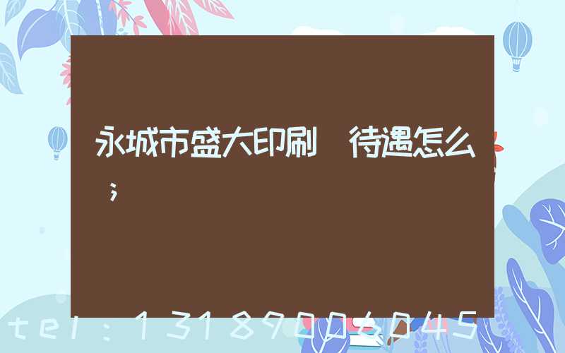 永城市盛大印刷廠待遇怎么樣