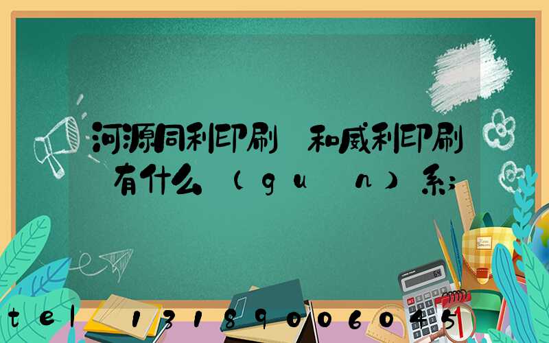 河源同利印刷廠和威利印刷廠有什么關(guān)系
